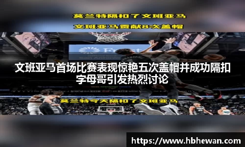 文班亚马首场比赛表现惊艳五次盖帽并成功隔扣字母哥引发热烈讨论