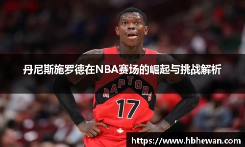 丹尼斯施罗德在NBA赛场的崛起与挑战解析